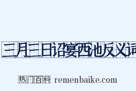 三月三日诏宴西池反义词是什么意思的图片